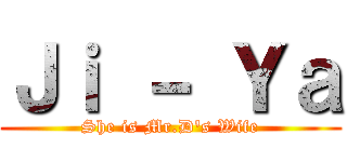 Ｊｉ － Ｙａ (She is Mr.D's Wife)