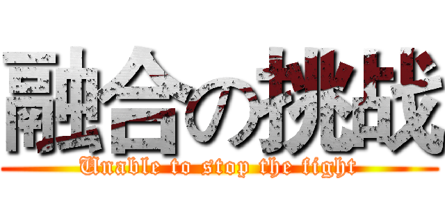 融合の挑战 (Unable to stop the fight)