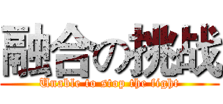 融合の挑战 (Unable to stop the fight)