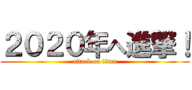 ２０２０年へ進撃！ (attack on titan)