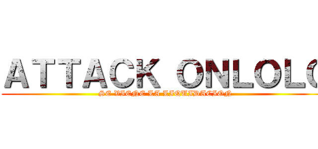 ＡＴＴＡＣＫ ＯＮＬＯＬＯ (SE VIENE LA LIQUIDACION)