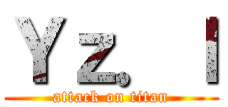 Ｙｚ．ｌ (attack on titan)