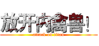 放开内禽兽！ (attack on titan)
