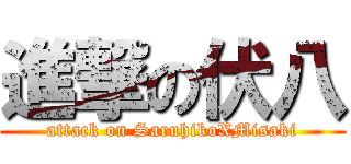 進撃の伏八 (attack on SaruhikoXMisaki)