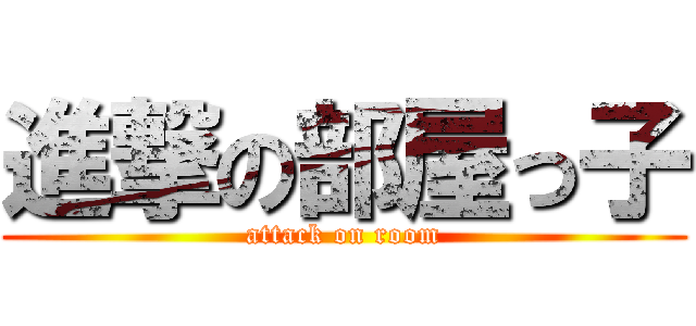 進撃の部屋っ子 (attack on room)