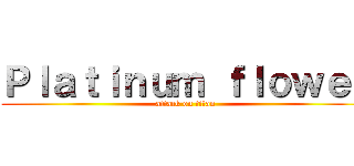 Ｐｌａｔｉｎｕｍ ｆｌｏｗｅｒ (attack on titan)