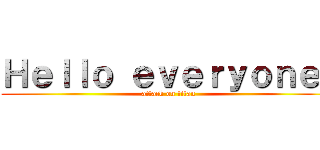 Ｈｅｌｌｏ ｅｖｅｒｙｏｎｅ！ (attack on titan)