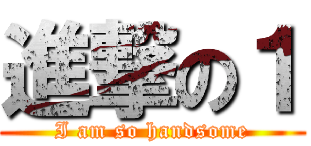 進撃の１ (I am so handsome)