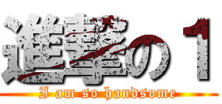 進撃の１ (I am so handsome)