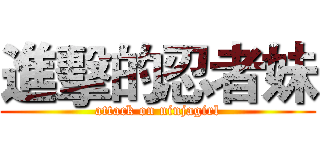 進擊的忍者妹 (attack on ninjagirl)