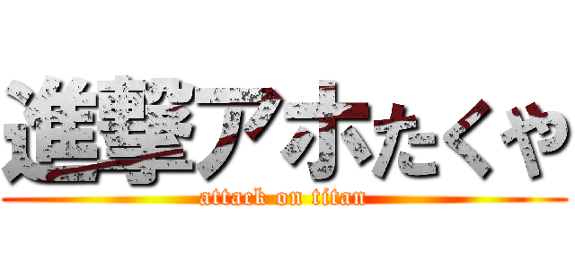 進撃アホたくや (attack on titan)