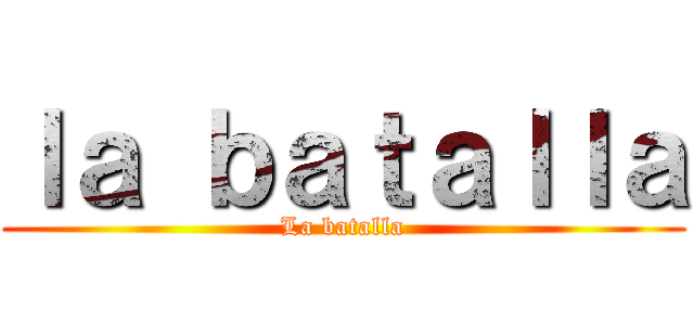 ｌａ ｂａｔａｌｌａ (La batalla)