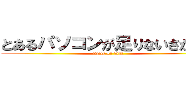 とあるパソコンが足りないさかたん (attack on titan)