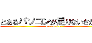 とあるパソコンが足りないさかたん (attack on titan)