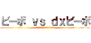 ビーボ ｖｓ ｄｘビーボ (罪を重ねすぎた私は吊り下げられた編)