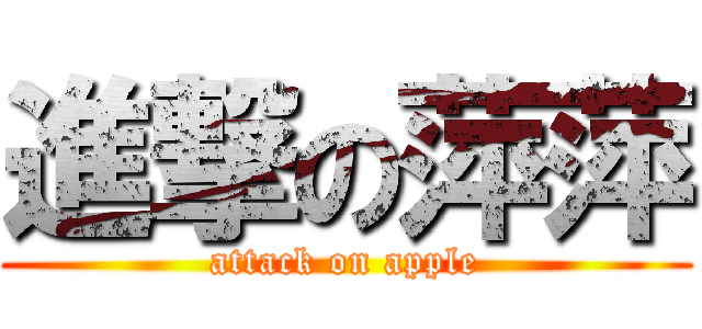 進撃の萍萍 (attack on apple)