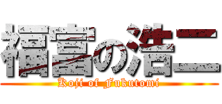 福富の浩二 (Koji of Fukutomi)
