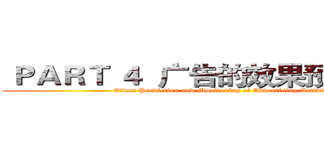  ＰＡＲＴ ４  广告的效果预测和监控 (Effect Prediction and Monitoring of Advertising Activities)