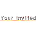 Ｙｏｕｒ ｉｎｖｉｔｅｄ ()