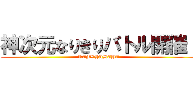 神次元なりきりバトル開催！ (KAMEHAMEHA)