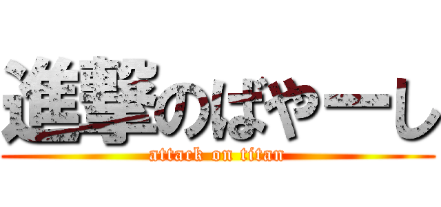進撃のばやーし (attack on titan)