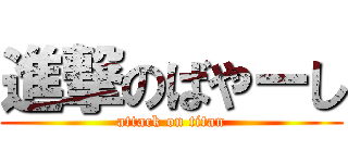 進撃のばやーし (attack on titan)