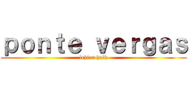 ｐｏｎｔｅ ｖｅｒｇａｓ (lehion holk)