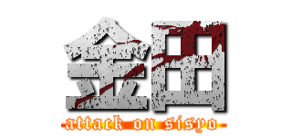 金田 (attack on sisyo)