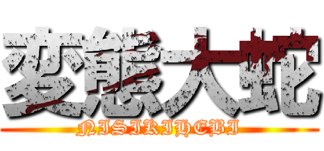 変態大蛇 (NISIKIHEBI)