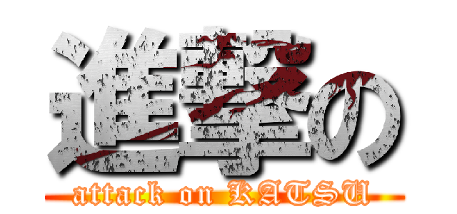 進撃の (attack on KATSU)