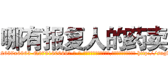 哪有报复人的药卖 (哪有报复人的药卖【电-186x2687x6963-Q278180069元-吉-药-业】我们做的是长期生意,靠的是老客户长期支持 http://sngk.net/Oo71Ib
)