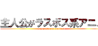 主人公がラスボス系アニメ (Syuzinkou is rasubosu)