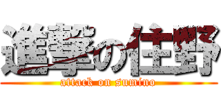 進撃の住野 (attack on sumino)