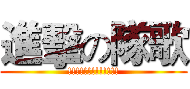 進擊の隊歌 (!!!!!!!!!!!!!)
