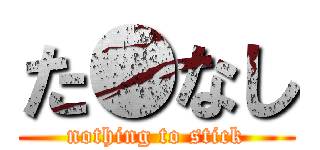 た●なし (nothing to stick)