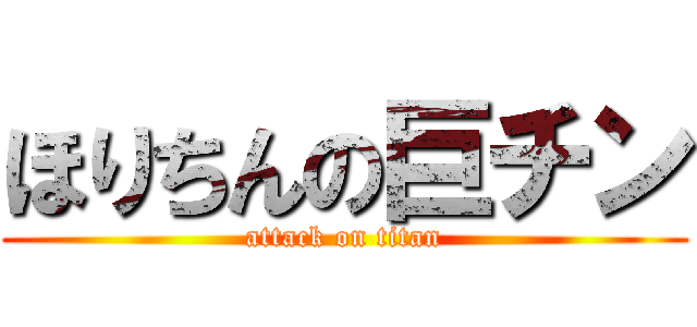 ほりちんの巨チン (attack on titan)