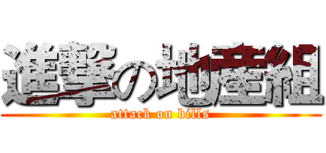 進撃の地産組 (attack on bills)