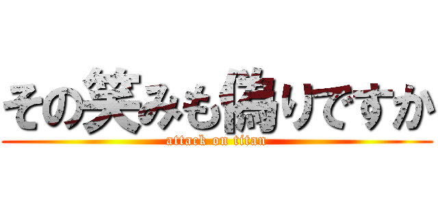 その笑みも偽りですか (attack on titan)