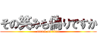 その笑みも偽りですか (attack on titan)