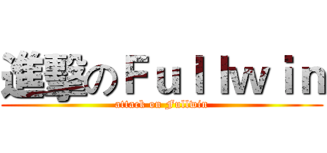 進擊のＦｕｌｌｗｉｎ (attack on Fullwin)