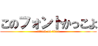 このフォントかっこよ (attack on titan)