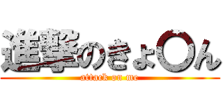 進撃のきょ〇ん (attack on me)