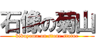 石像の菊山 (kikuyama on stone statue)