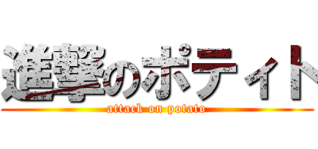進撃のポティト (attack on potato)