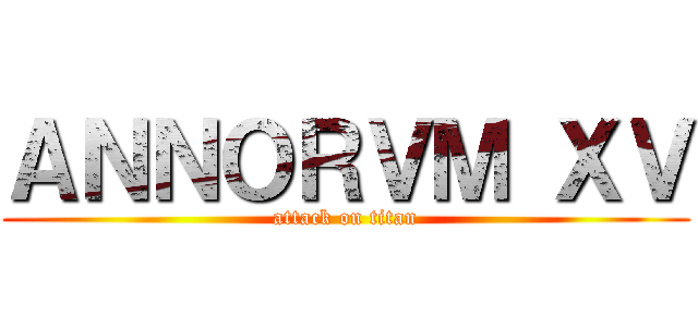 ＡＮＮＯＲＶＭ ＸＶ (attack on titan)
