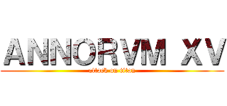 ＡＮＮＯＲＶＭ ＸＶ (attack on titan)