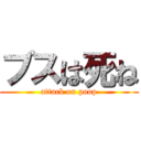 ブスは死ね (attack on poop)