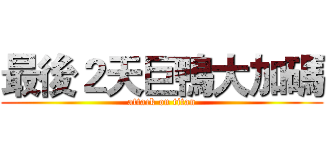 最後２天巨鴨大加碼 (attack on titan)