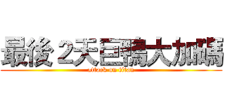 最後２天巨鴨大加碼 (attack on titan)