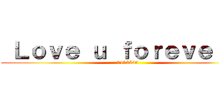  Ｌｏｖｅ ｕ ｆｏｒｅｖｅｒ：） (1314520)
